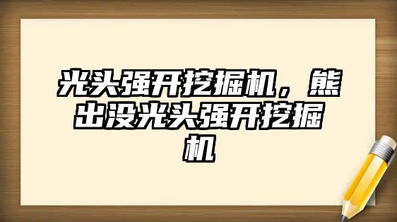 光頭強開挖掘機，熊出沒光頭強開挖掘機