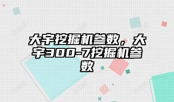 大宇挖掘機參數(shù)，大宇300-7挖掘機參數(shù)