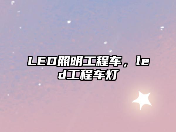 LED照明工程車，led工程車燈