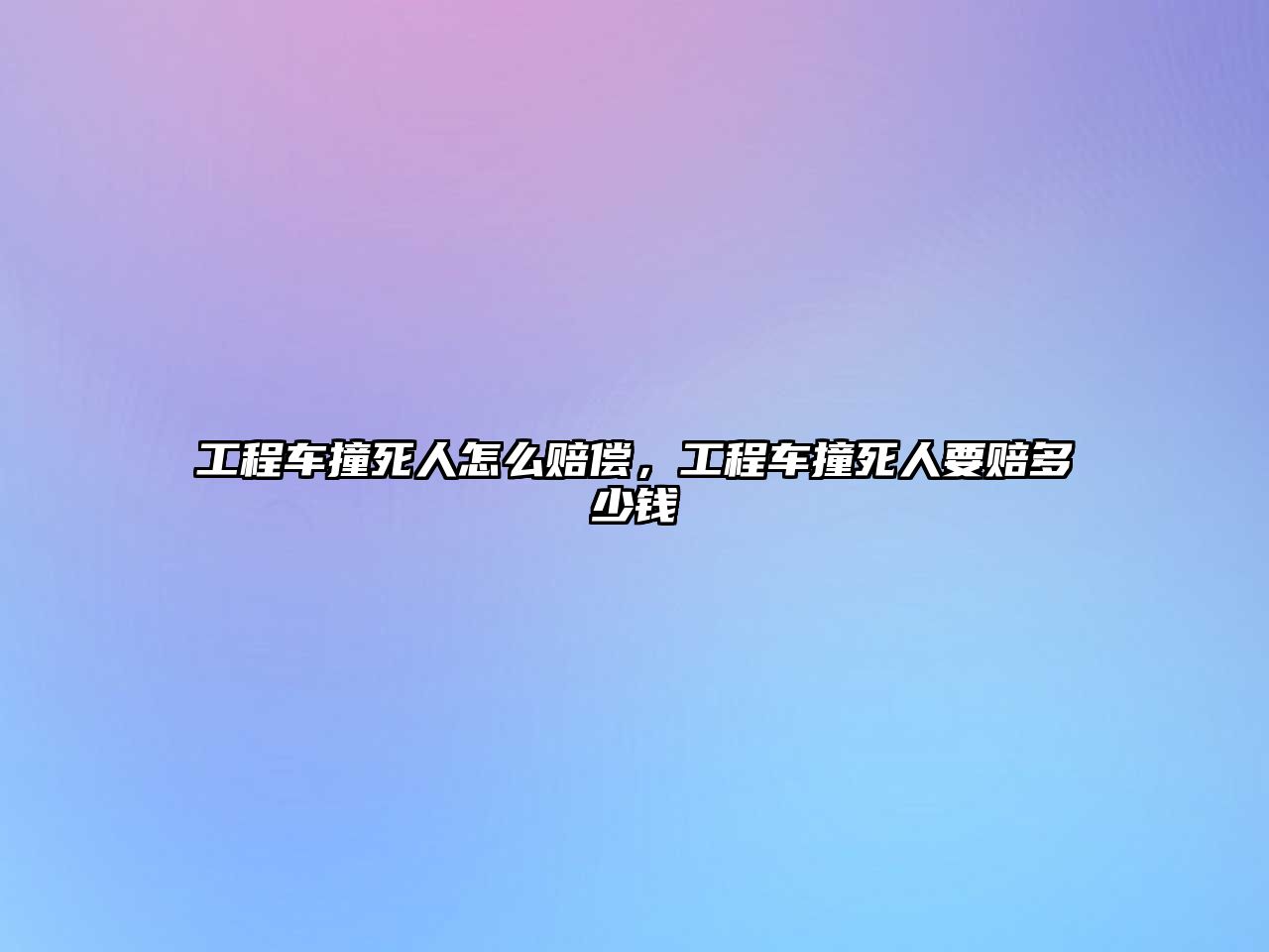 工程車撞死人怎么賠償，工程車撞死人要賠多少錢