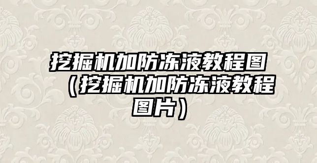 挖掘機加防凍液教程圖（挖掘機加防凍液教程圖片）