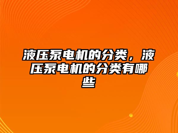液壓泵電機(jī)的分類，液壓泵電機(jī)的分類有哪些