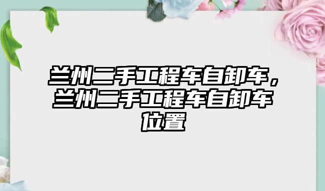 蘭州二手工程車自卸車，蘭州二手工程車自卸車位置