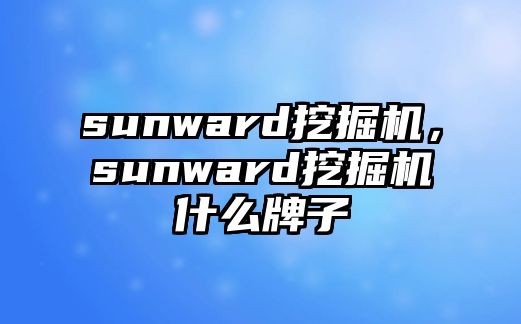 sunward挖掘機，sunward挖掘機什么牌子