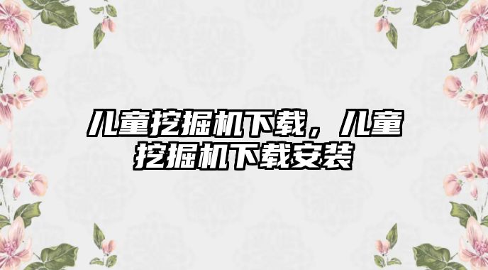 兒童挖掘機下載，兒童挖掘機下載安裝