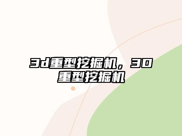 3d重型挖掘機(jī)，3D重型挖掘機(jī)