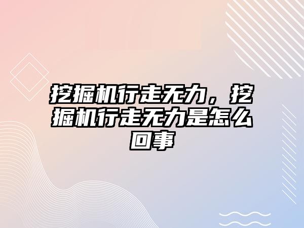 挖掘機行走無力，挖掘機行走無力是怎么回事