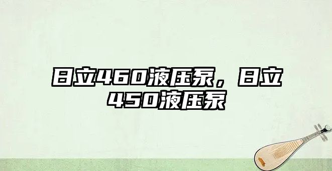 日立460液壓泵，日立450液壓泵