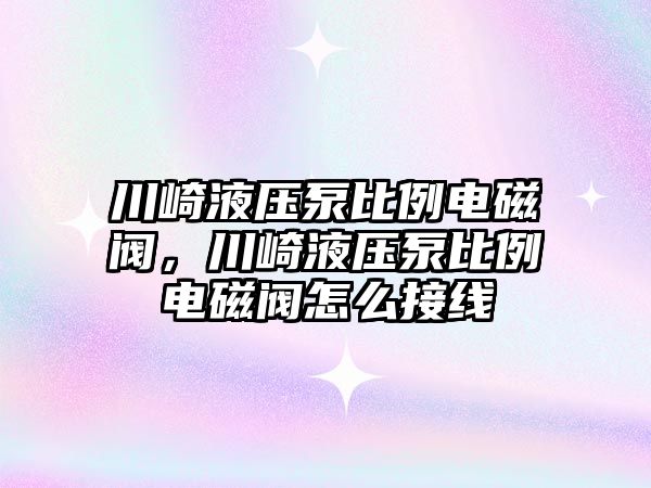 川崎液壓泵比例電磁閥，川崎液壓泵比例電磁閥怎么接線