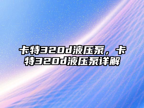 卡特320d液壓泵，卡特320d液壓泵詳解