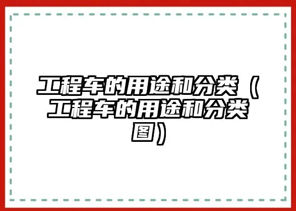 工程車的用途和分類（工程車的用途和分類圖）