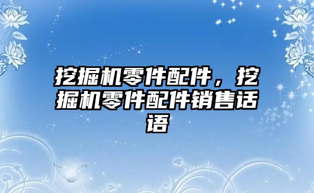 挖掘機(jī)零件配件，挖掘機(jī)零件配件銷售話語