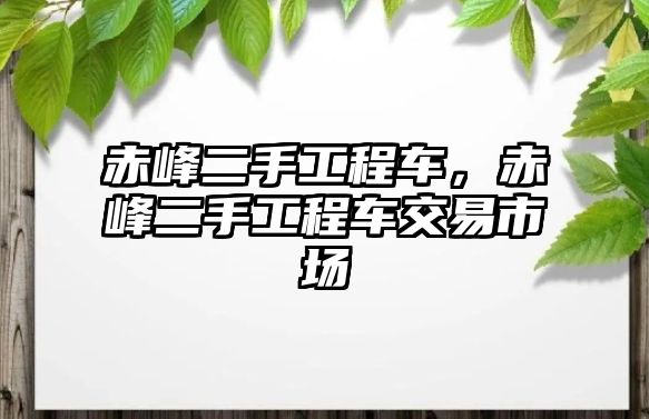 赤峰二手工程車，赤峰二手工程車交易市場