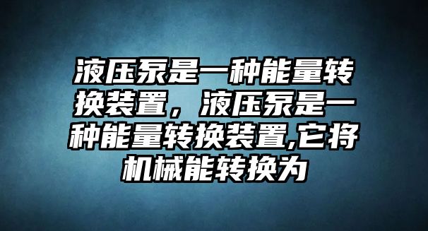 液壓泵是一種能量轉換裝置，液壓泵是一種能量轉換裝置,它將機械能轉換為