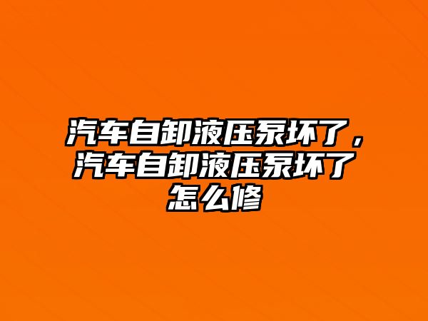 汽車自卸液壓泵壞了，汽車自卸液壓泵壞了怎么修