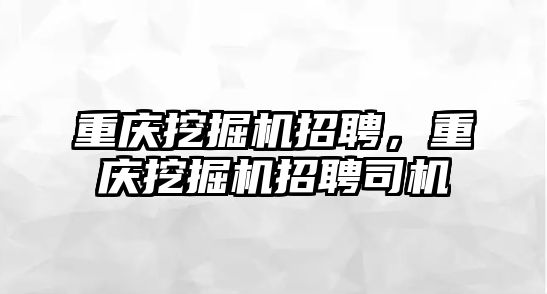 重慶挖掘機招聘，重慶挖掘機招聘司機