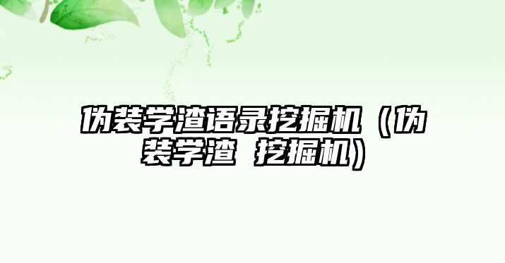 偽裝學渣語錄挖掘機（偽裝學渣 挖掘機）