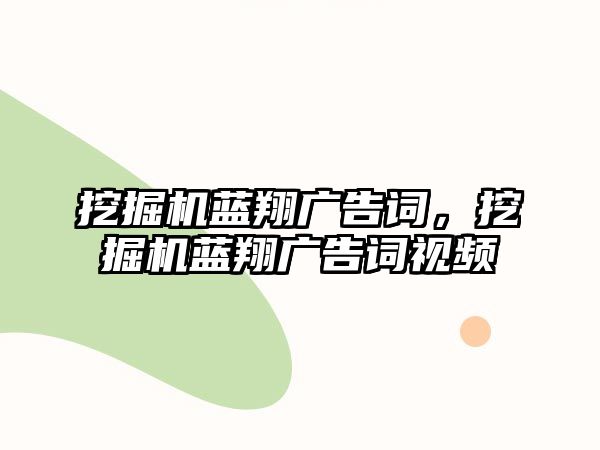 挖掘機藍翔廣告詞，挖掘機藍翔廣告詞視頻