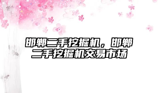 邯鄲二手挖掘機，邯鄲二手挖掘機交易市場