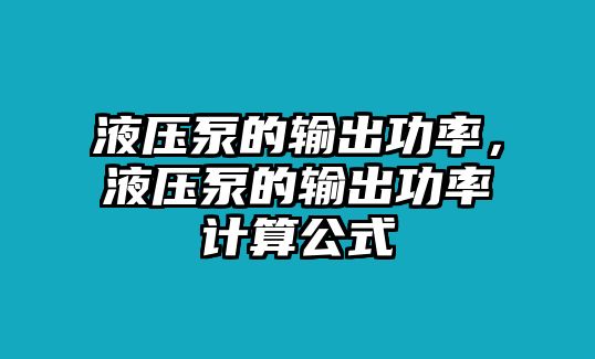 液壓泵的輸出功率，液壓泵的輸出功率計算公式