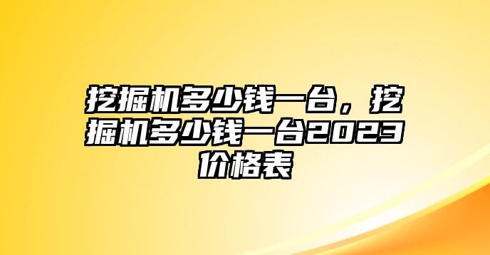 挖掘機多少錢一臺，挖掘機多少錢一臺2023價格表