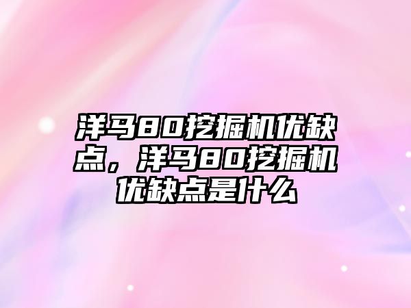 洋馬80挖掘機(jī)優(yōu)缺點(diǎn)，洋馬80挖掘機(jī)優(yōu)缺點(diǎn)是什么