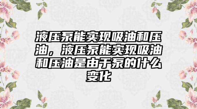 液壓泵能實(shí)現(xiàn)吸油和壓油，液壓泵能實(shí)現(xiàn)吸油和壓油是由于泵的什么變化