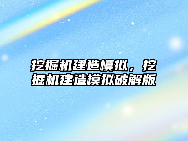 挖掘機建造模擬，挖掘機建造模擬破解版