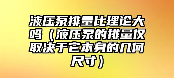 液壓泵排量比理論大嗎（液壓泵的排量僅取決于它本身的幾何尺寸）