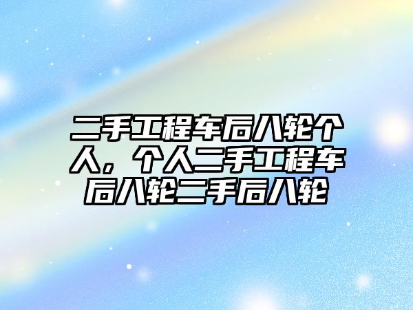 二手工程車后八輪個人，個人二手工程車后八輪二手后八輪