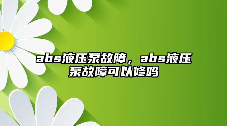 abs液壓泵故障，abs液壓泵故障可以修嗎