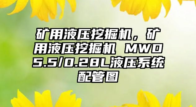 礦用液壓挖掘機，礦用液壓挖掘機 MWD5.5/0.28L液壓系統(tǒng)配管圖