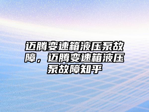 邁騰變速箱液壓泵故障，邁騰變速箱液壓泵故障知乎