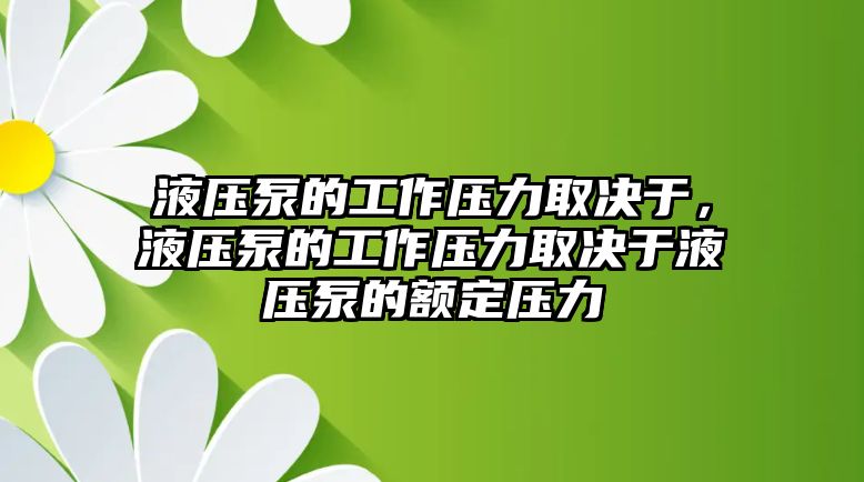 液壓泵的工作壓力取決于，液壓泵的工作壓力取決于液壓泵的額定壓力