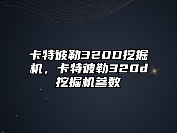 卡特彼勒320D挖掘機(jī)，卡特彼勒320d挖掘機(jī)參數(shù)