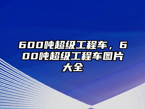 600噸超級工程車，600噸超級工程車圖片大全