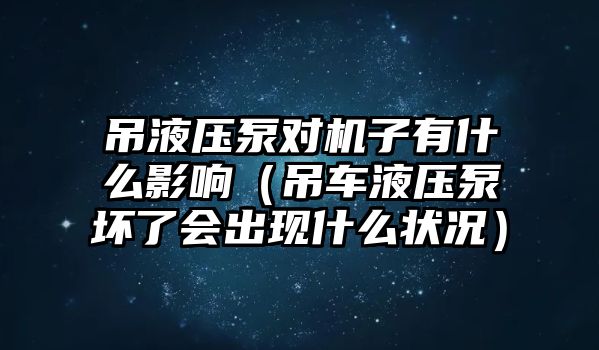 吊液壓泵對機子有什么影響（吊車液壓泵壞了會出現(xiàn)什么狀況）