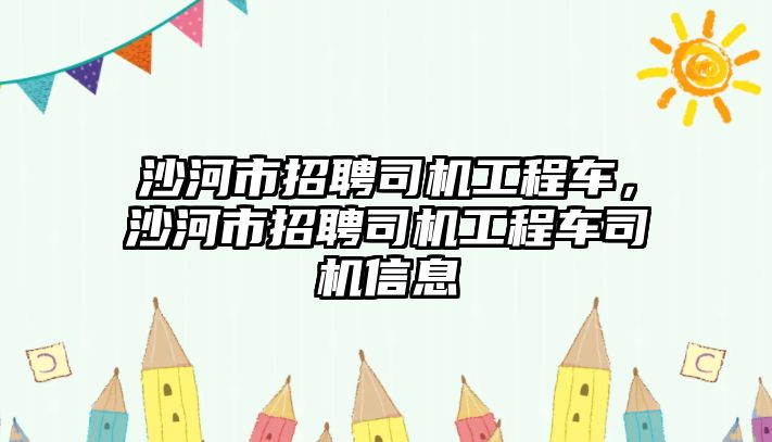 沙河市招聘司機(jī)工程車，沙河市招聘司機(jī)工程車司機(jī)信息