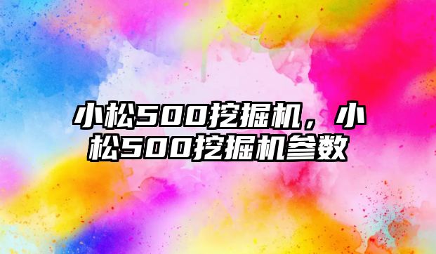 小松500挖掘機(jī)，小松500挖掘機(jī)參數(shù)