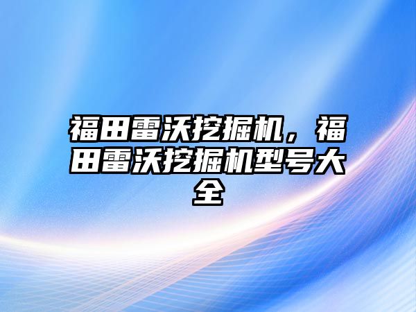 福田雷沃挖掘機，福田雷沃挖掘機型號大全