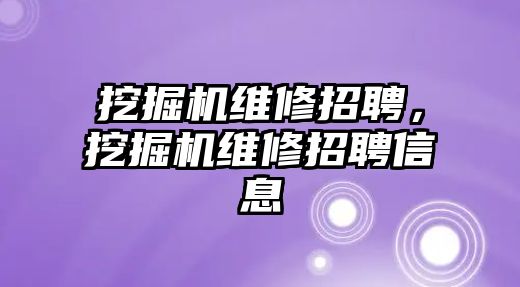 挖掘機維修招聘，挖掘機維修招聘信息