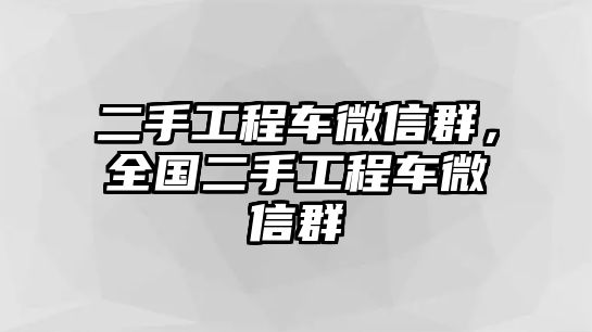 二手工程車微信群，全國二手工程車微信群