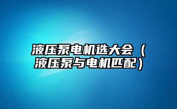 液壓泵電機(jī)選大會(huì)（液壓泵與電機(jī)匹配）