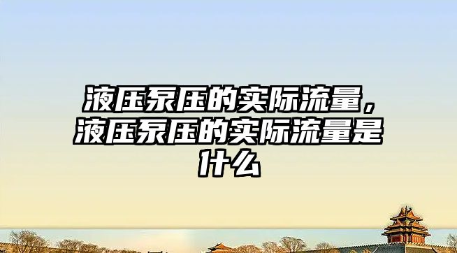 液壓泵壓的實(shí)際流量，液壓泵壓的實(shí)際流量是什么