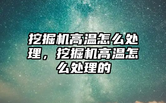 挖掘機高溫怎么處理，挖掘機高溫怎么處理的