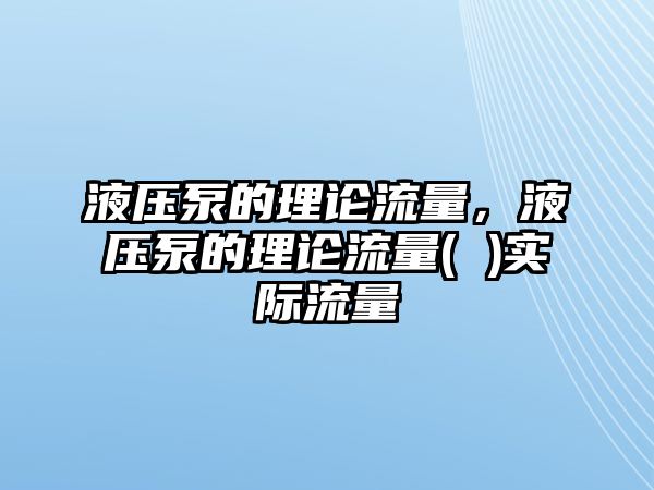 液壓泵的理論流量，液壓泵的理論流量( )實際流量