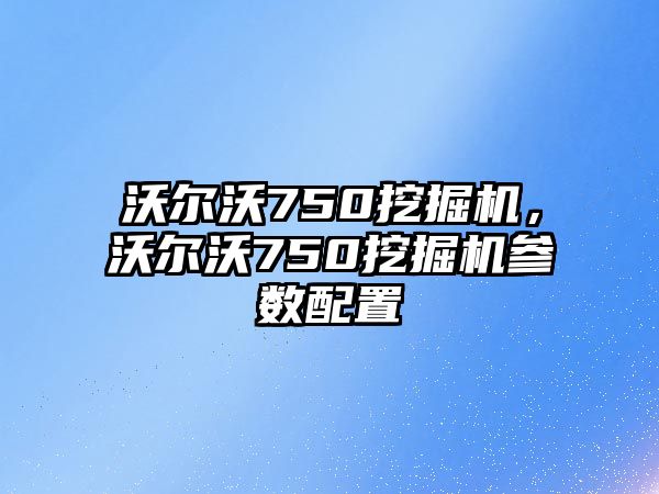 沃爾沃750挖掘機，沃爾沃750挖掘機參數配置