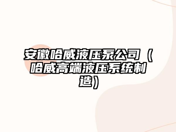 安徽哈威液壓泵公司（哈威高端液壓系統(tǒng)制造）