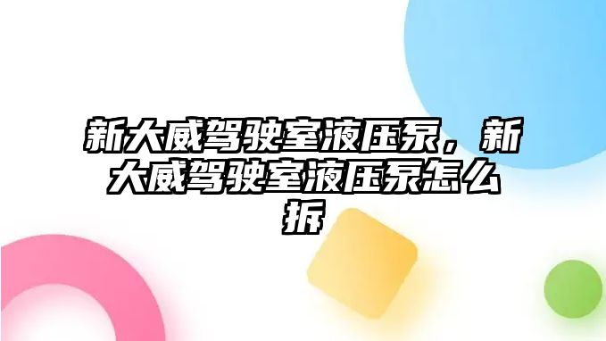 新大威駕駛室液壓泵，新大威駕駛室液壓泵怎么拆