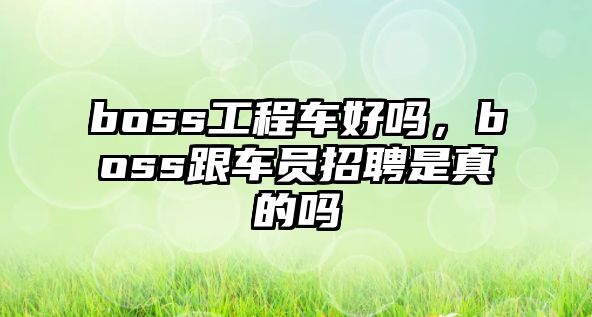 boss工程車(chē)好嗎，boss跟車(chē)員招聘是真的嗎